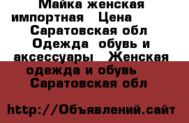 Майка женская импортная › Цена ­ 600 - Саратовская обл. Одежда, обувь и аксессуары » Женская одежда и обувь   . Саратовская обл.